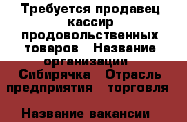 Требуется продавец-кассир продовольственных товаров › Название организации ­ Сибирячка › Отрасль предприятия ­ торговля › Название вакансии ­ продавец кассир › Место работы ­ г.Краснодар ул.Кирилла Россинского › Возраст до ­ 30 - Краснодарский край, Краснодар г. Работа » Вакансии   